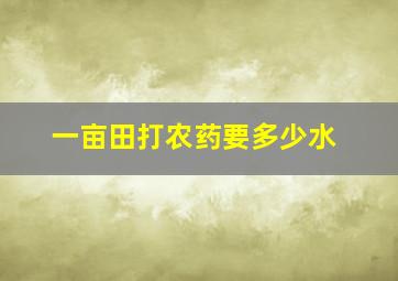 一亩田打农药要多少水