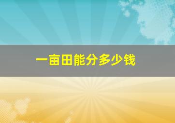 一亩田能分多少钱