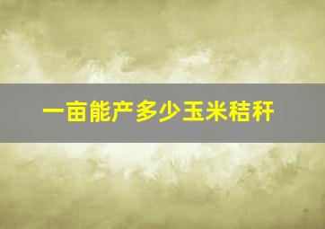 一亩能产多少玉米秸秆