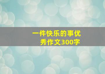 一件快乐的事优秀作文300字