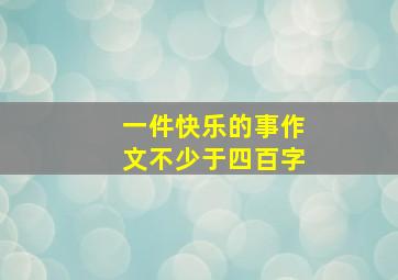 一件快乐的事作文不少于四百字