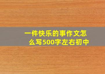 一件快乐的事作文怎么写500字左右初中