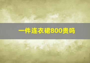 一件连衣裙800贵吗