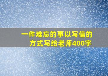 一件难忘的事以写信的方式写给老师400字