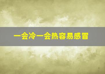 一会冷一会热容易感冒