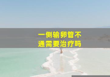 一侧输卵管不通需要治疗吗