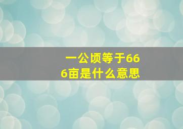 一公顷等于666亩是什么意思