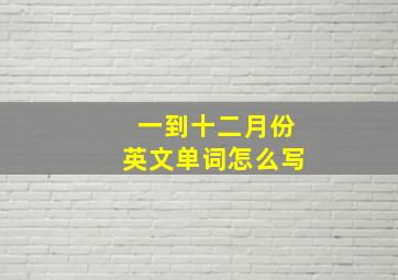 一到十二月份英文单词怎么写