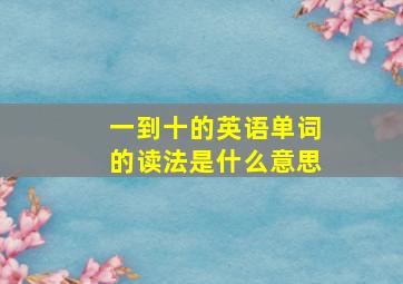 一到十的英语单词的读法是什么意思