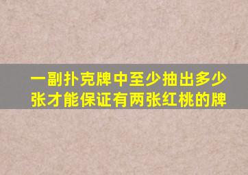 一副扑克牌中至少抽出多少张才能保证有两张红桃的牌