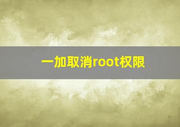 一加取消root权限