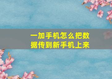 一加手机怎么把数据传到新手机上来