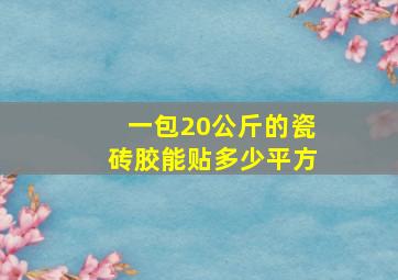 一包20公斤的瓷砖胶能贴多少平方