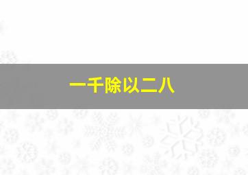 一千除以二八