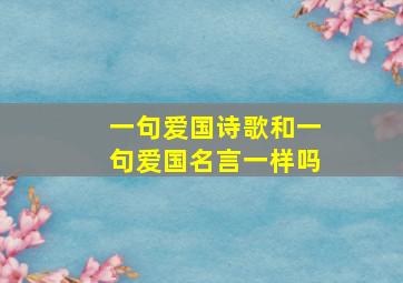 一句爱国诗歌和一句爱国名言一样吗