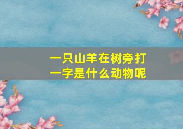 一只山羊在树旁打一字是什么动物呢