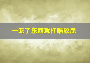 一吃了东西就打嗝放屁