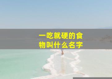 一吃就硬的食物叫什么名字