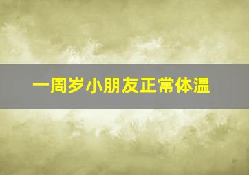 一周岁小朋友正常体温