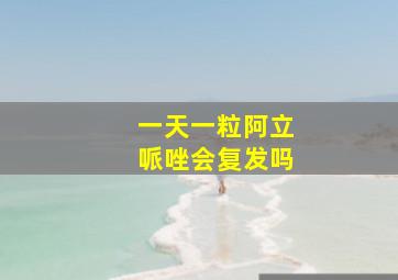 一天一粒阿立哌唑会复发吗