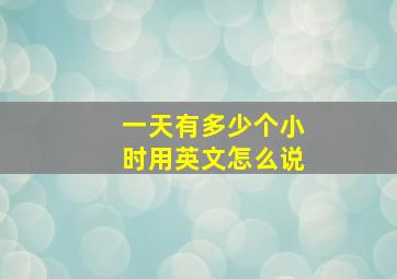 一天有多少个小时用英文怎么说