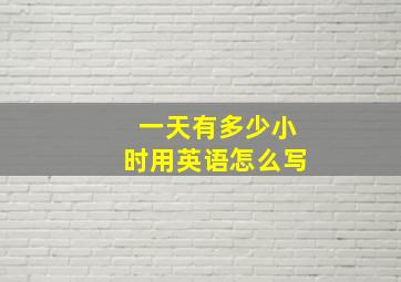 一天有多少小时用英语怎么写