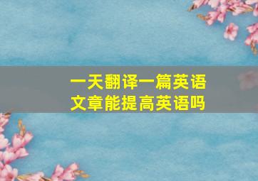 一天翻译一篇英语文章能提高英语吗