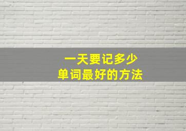 一天要记多少单词最好的方法