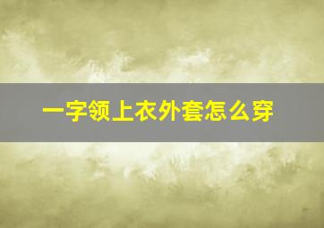 一字领上衣外套怎么穿