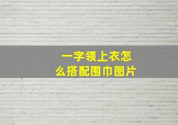 一字领上衣怎么搭配围巾图片