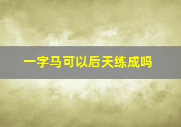 一字马可以后天练成吗