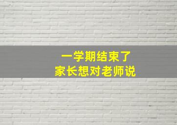 一学期结束了家长想对老师说