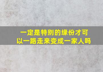 一定是特别的缘份才可以一路走来变成一家人吗