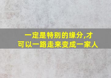 一定是特别的缘分,才可以一路走来变成一家人