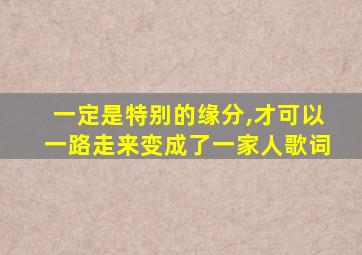 一定是特别的缘分,才可以一路走来变成了一家人歌词