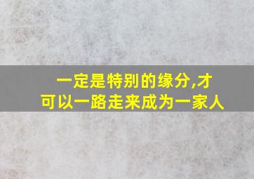 一定是特别的缘分,才可以一路走来成为一家人