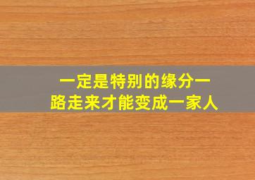 一定是特别的缘分一路走来才能变成一家人