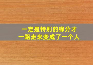 一定是特别的缘分才一路走来变成了一个人