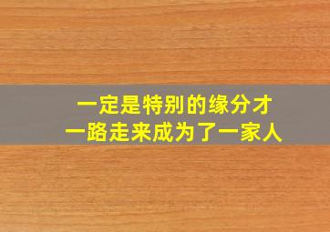 一定是特别的缘分才一路走来成为了一家人