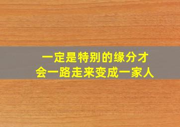 一定是特别的缘分才会一路走来变成一家人