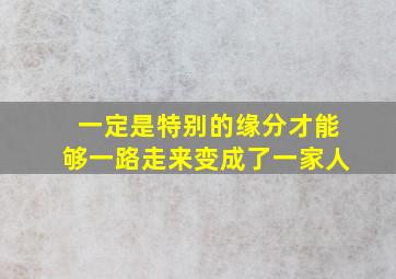 一定是特别的缘分才能够一路走来变成了一家人