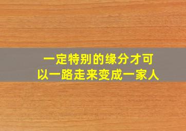 一定特别的缘分才可以一路走来变成一家人