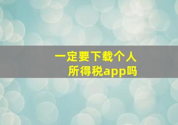 一定要下载个人所得税app吗