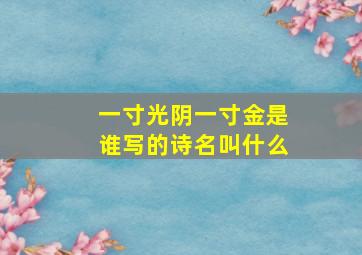 一寸光阴一寸金是谁写的诗名叫什么