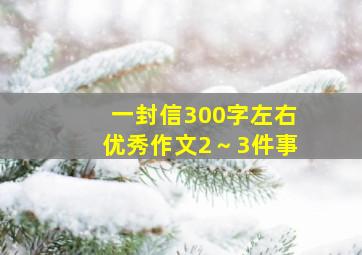 一封信300字左右优秀作文2～3件事