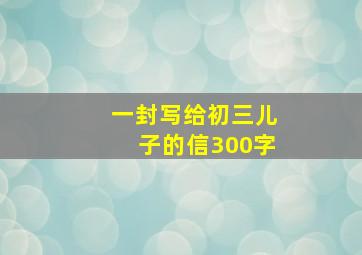 一封写给初三儿子的信300字