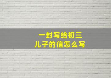 一封写给初三儿子的信怎么写