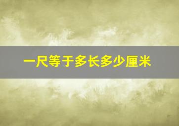 一尺等于多长多少厘米