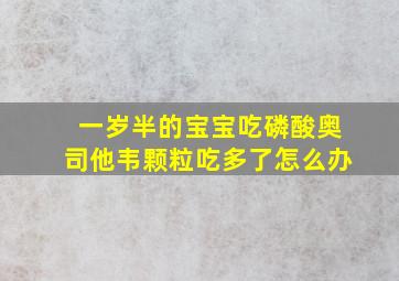 一岁半的宝宝吃磷酸奥司他韦颗粒吃多了怎么办