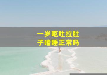 一岁呕吐拉肚子嗜睡正常吗